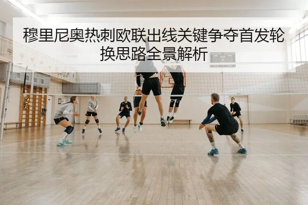 穆里尼奥热刺欧联出线关键争夺首发轮换思路全景解析