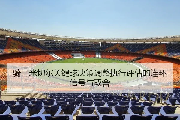 骑士米切尔关键球决策调整执行评估的连环信号与取舍